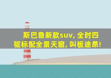 斯巴鲁新款suv, 全时四驱标配全景天窗, 叫板途昂!